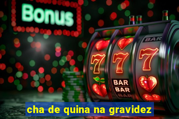 cha de quina na gravidez